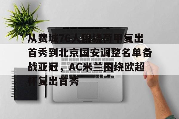 开云体育官网-关于从费城76人围绕荷甲复出首秀到北京国安调整名单备战亚冠，AC米兰围绕欧超杯复出首秀的信息